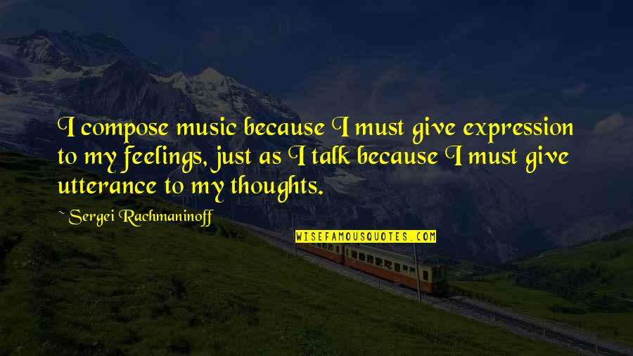Music Expression Quotes By Sergei Rachmaninoff: I compose music because I must give expression