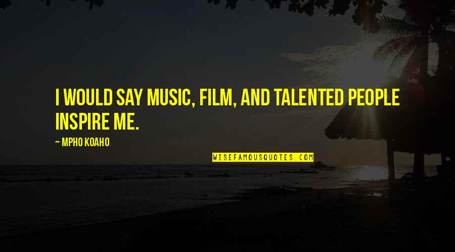 Music For Film Quotes By Mpho Koaho: I would say music, film, and talented people