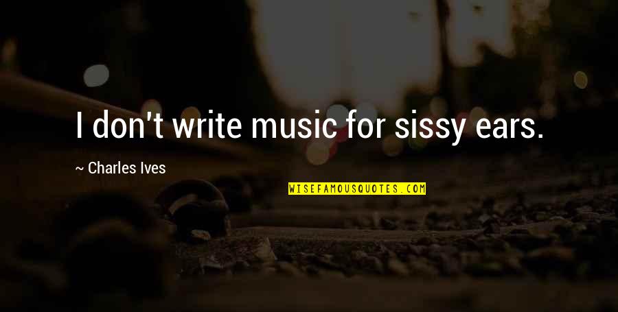 Music For Quotes By Charles Ives: I don't write music for sissy ears.