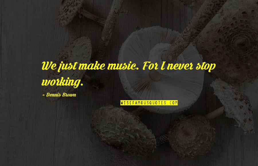 Music For Quotes By Dennis Brown: We just make music. For I never stop