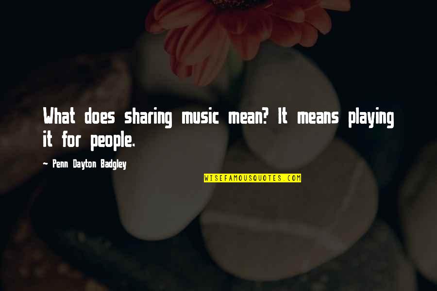 Music For Quotes By Penn Dayton Badgley: What does sharing music mean? It means playing