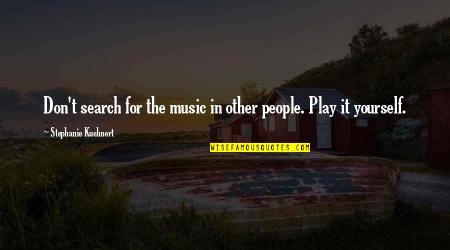 Music For Quotes By Stephanie Kuehnert: Don't search for the music in other people.