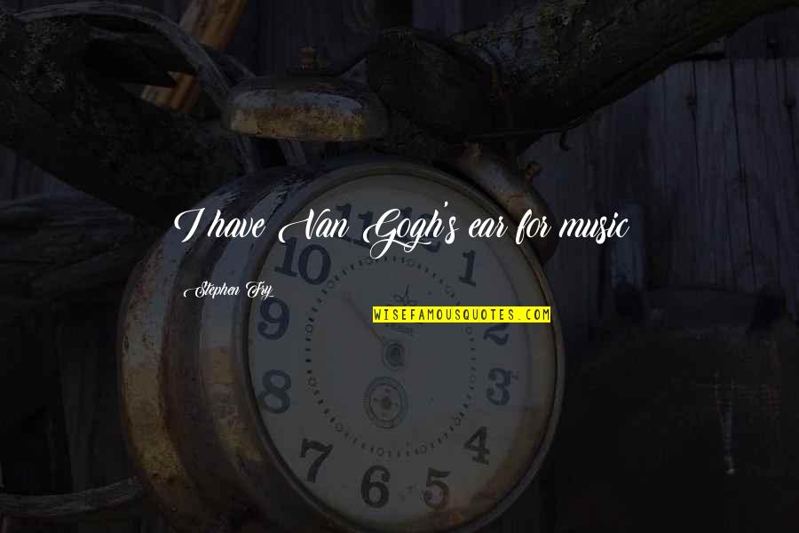 Music For Quotes By Stephen Fry: I have Van Gogh's ear for music Music For Quotes By Stephen Fry: I have Van Gogh's ear for music