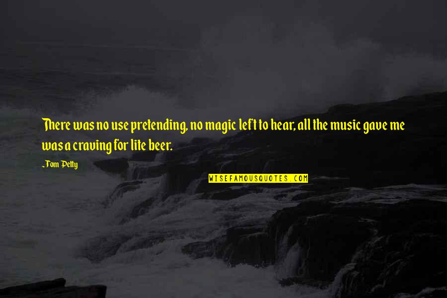 Music For Quotes By Tom Petty: There was no use pretending, no magic left