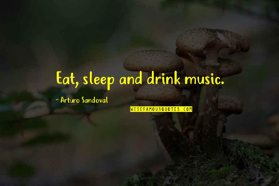 Music For Sleep Quotes By Arturo Sandoval: Eat, sleep and drink music.