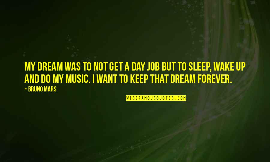 Music For Sleep Quotes By Bruno Mars: My dream was to not get a day Music For Sleep Quotes By Bruno Mars: My dream was to not get a day