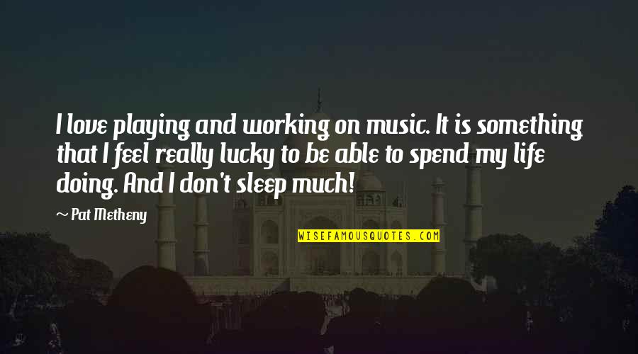 Music For Sleep Quotes By Pat Metheny: I love playing and working on music. It