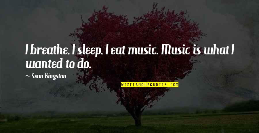 Music For Sleep Quotes By Sean Kingston: I breathe, I sleep, I eat music. Music Music For Sleep Quotes By Sean Kingston: I breathe, I sleep, I eat music. Music