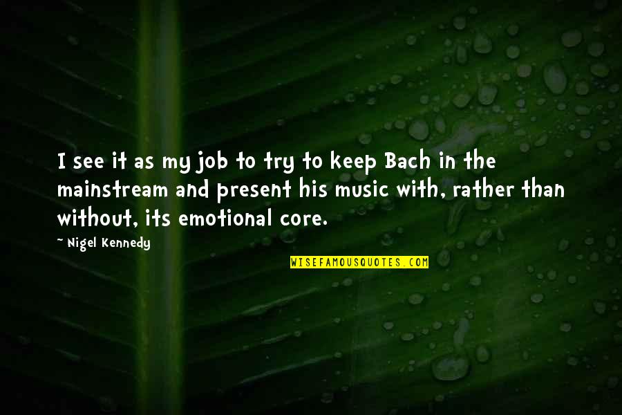 Music From Bach Quotes By Nigel Kennedy: I see it as my job to try Music From Bach Quotes By Nigel Kennedy: I see it as my job to try