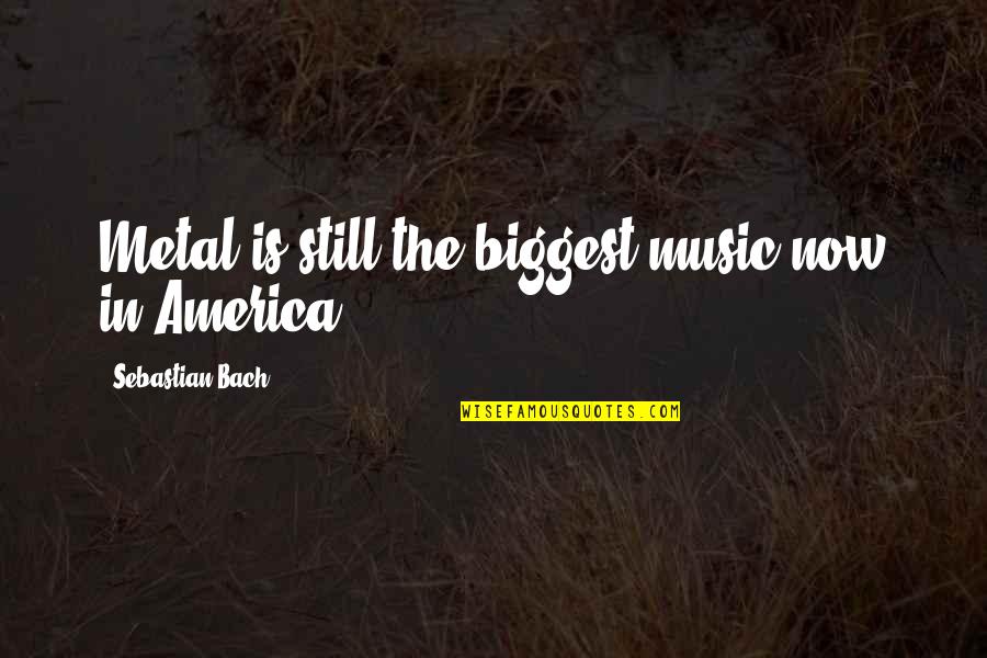 Music From Bach Quotes By Sebastian Bach: Metal is still the biggest music now in Music From Bach Quotes By Sebastian Bach: Metal is still the biggest music now in