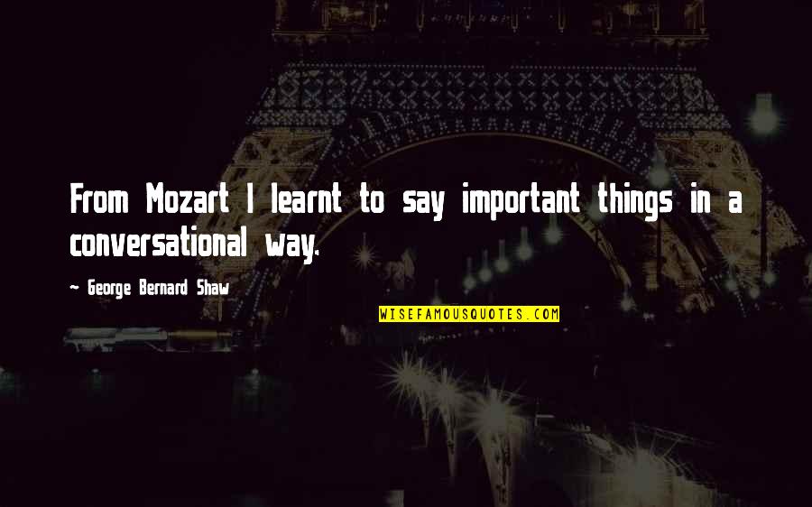 Music From Mozart Quotes By George Bernard Shaw: From Mozart I learnt to say important things