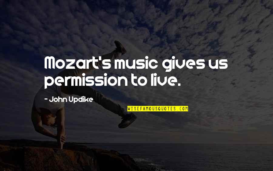 Music From Mozart Quotes By John Updike: Mozart's music gives us permission to live.