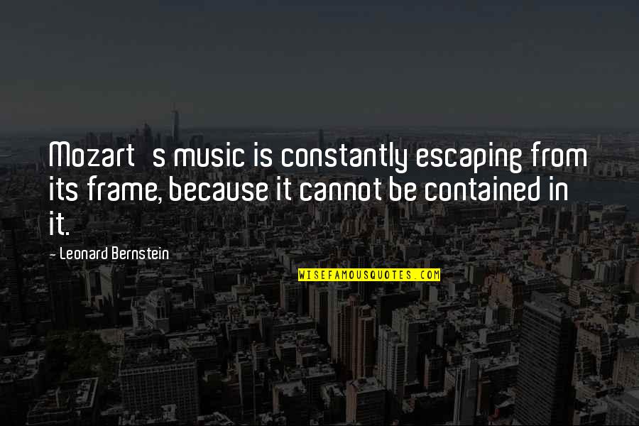 Music From Mozart Quotes By Leonard Bernstein: Mozart's music is constantly escaping from its frame,