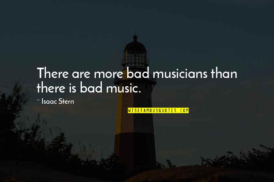 Music From Musicians Quotes By Isaac Stern: There are more bad musicians than there is