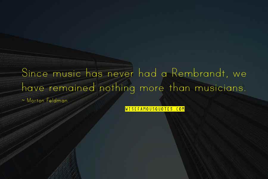 Music From Musicians Quotes By Morton Feldman: Since music has never had a Rembrandt, we