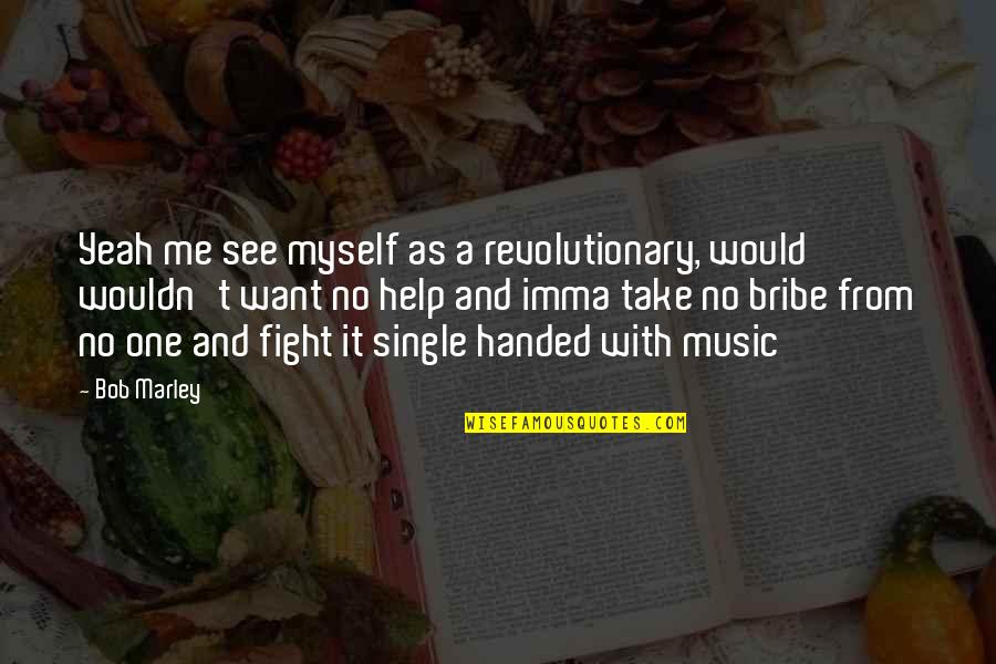 Music From Quotes By Bob Marley: Yeah me see myself as a revolutionary, would Music From Quotes By Bob Marley: Yeah me see myself as a revolutionary, would