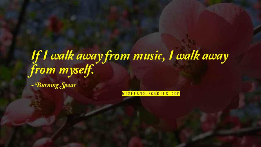 Music From Quotes By Burning Spear: If I walk away from music, I walk Music From Quotes By Burning Spear: If I walk away from music, I walk