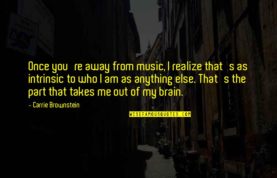 Music From Quotes By Carrie Brownstein: Once you're away from music, I realize that's Music From Quotes By Carrie Brownstein: Once you're away from music, I realize that's