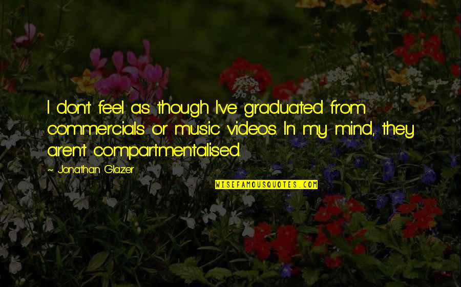 Music From Quotes By Jonathan Glazer: I don't feel as though I've graduated from Music From Quotes By Jonathan Glazer: I don't feel as though I've graduated from