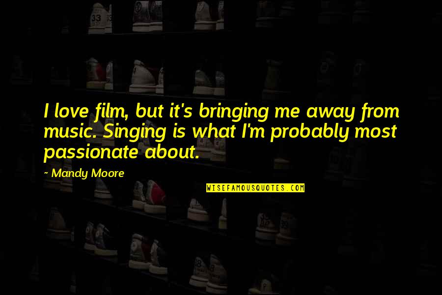 Music From Quotes By Mandy Moore: I love film, but it's bringing me away Music From Quotes By Mandy Moore: I love film, but it's bringing me away
