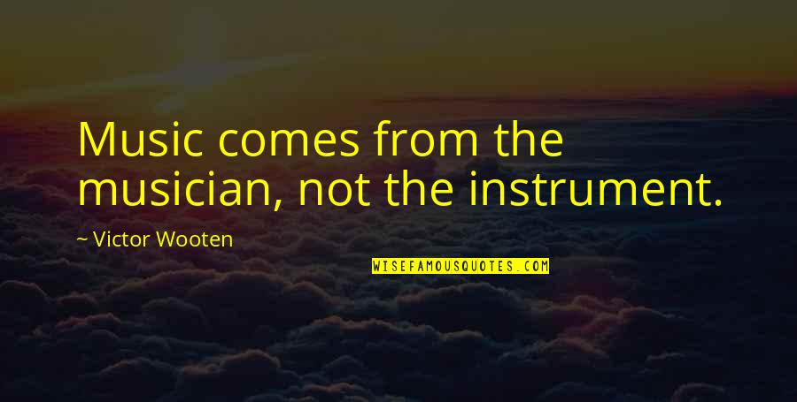 Music From Quotes By Victor Wooten: Music comes from the musician, not the instrument. Music From Quotes By Victor Wooten: Music comes from the musician, not the instrument.