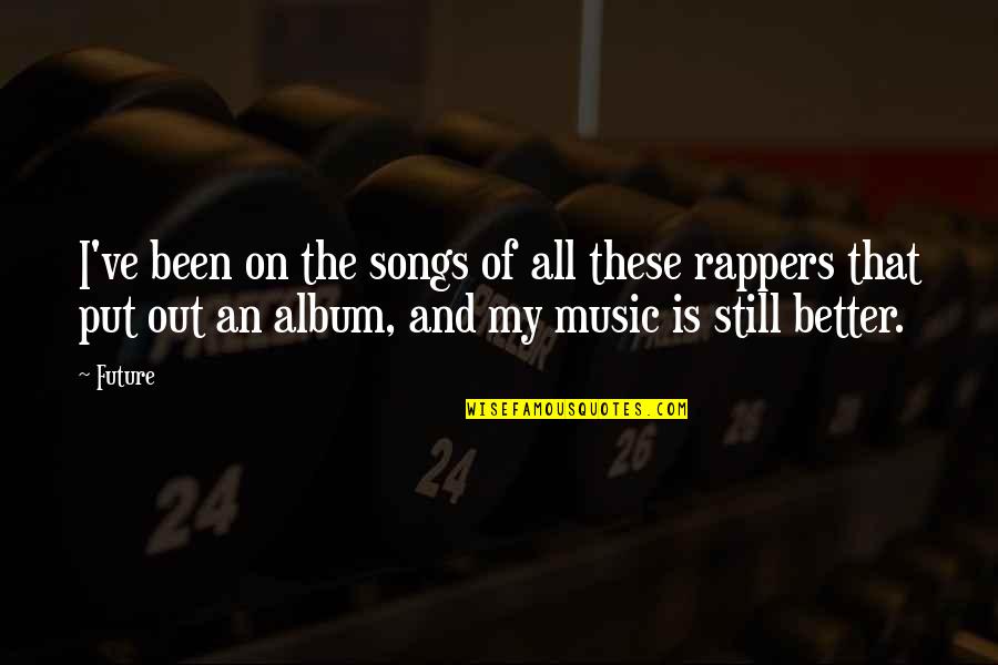 Music From Rappers Quotes By Future: I've been on the songs of all these