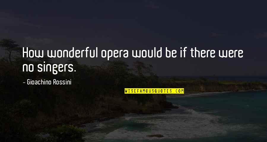 Music From Singers Quotes By Gioachino Rossini: How wonderful opera would be if there were