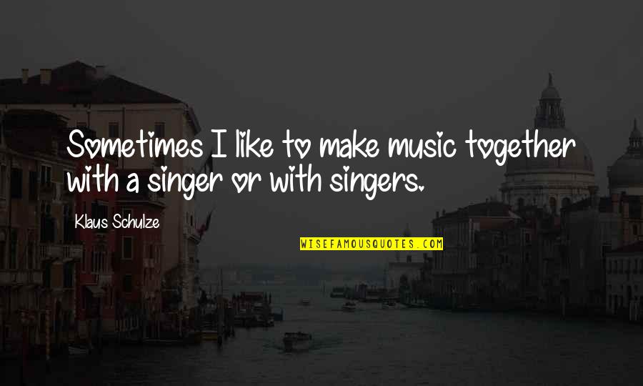 Music From Singers Quotes By Klaus Schulze: Sometimes I like to make music together with