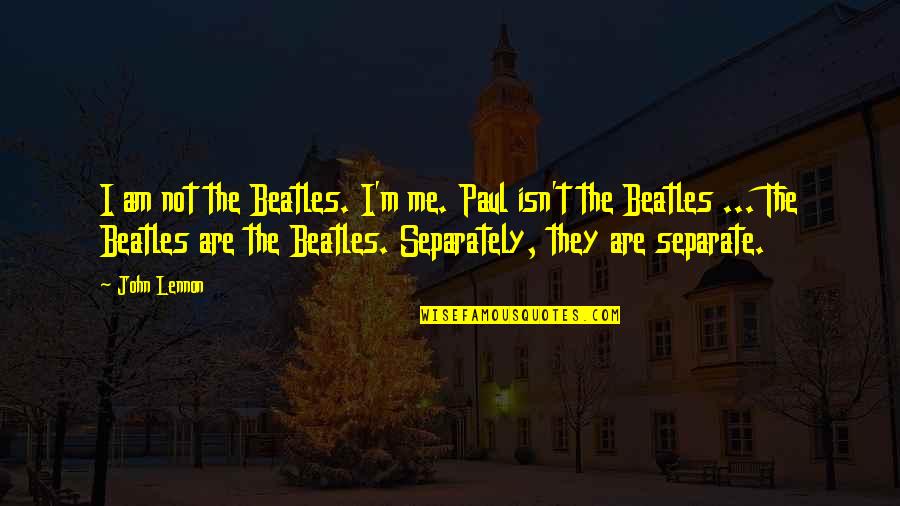 Music From The Beatles Quotes By John Lennon: I am not the Beatles. I'm me. Paul Music From The Beatles Quotes By John Lennon: I am not the Beatles. I'm me. Paul