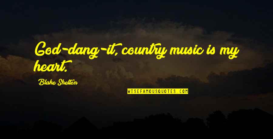 Music From The Heart Quotes By Blake Shelton: God-dang-it, country music is my heart.
