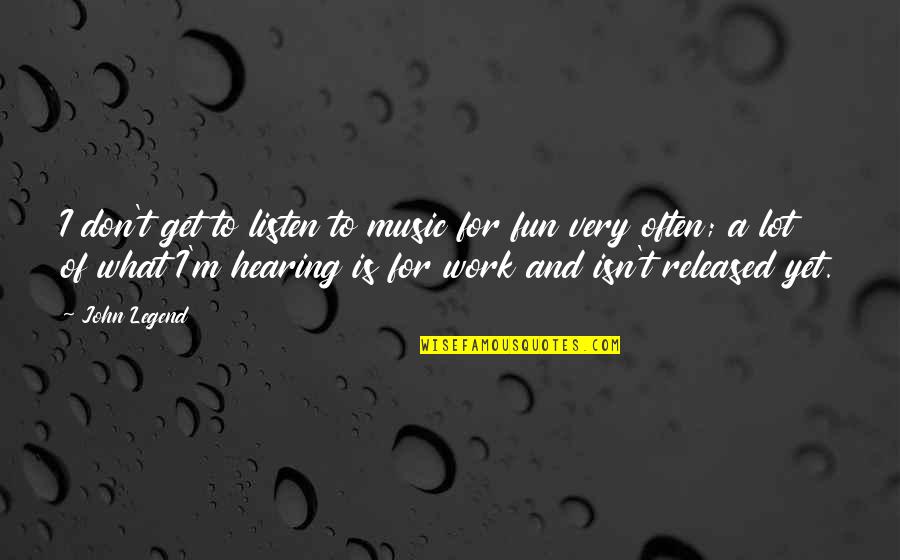 Music Fun Quotes By John Legend: I don't get to listen to music for Music Fun Quotes By John Legend: I don't get to listen to music for