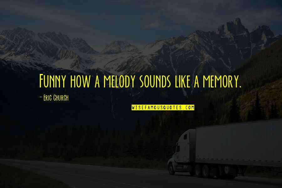 Music Funny Quotes By Eric Church: Funny how a melody sounds like a memory.