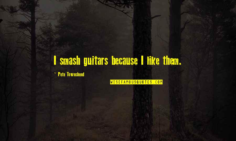 Music Funny Quotes By Pete Townshend: I smash guitars because I like them.