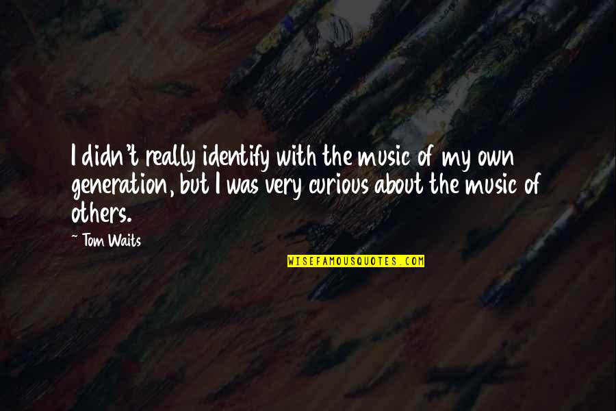 Music Generation Quotes By Tom Waits: I didn't really identify with the music of