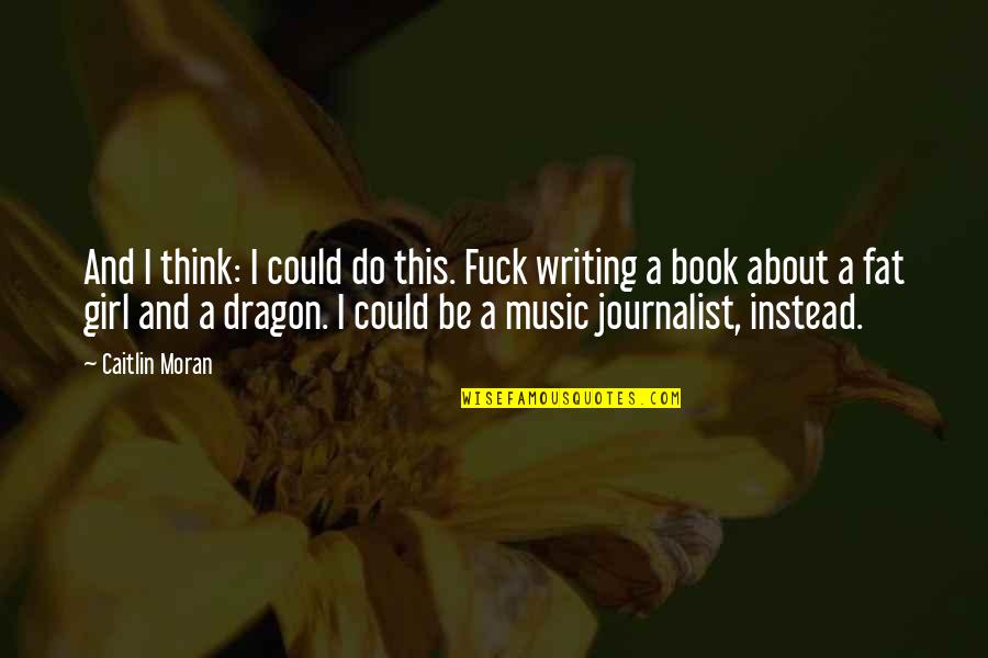 Music Girl Quotes By Caitlin Moran: And I think: I could do this. Fuck Music Girl Quotes By Caitlin Moran: And I think: I could do this. Fuck