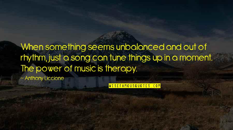 Music Good For The Soul Quotes By Anthony Liccione: When something seems unbalanced and out of rhythm,
