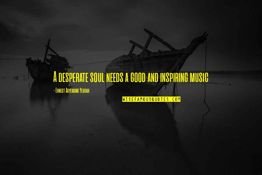 Music Good For The Soul Quotes By Ernest Agyemang Yeboah: A desperate soul needs a good and inspiring