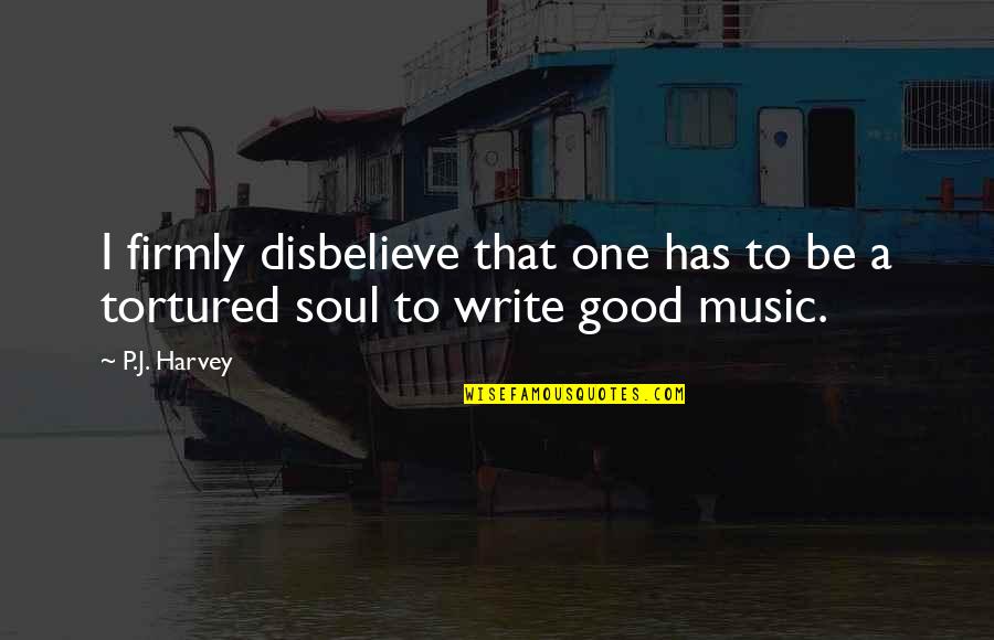 Music Good For The Soul Quotes By P.J. Harvey: I firmly disbelieve that one has to be