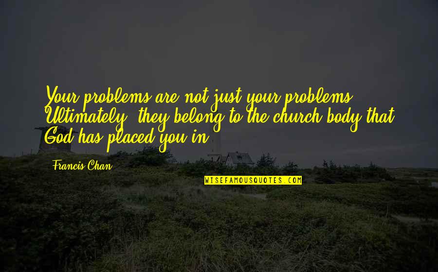 Music Harry Styles Quotes By Francis Chan: Your problems are not just your problems. Ultimately,