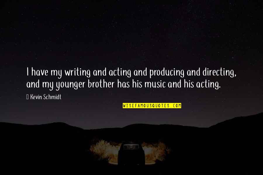 Music Has Quotes By Kevin Schmidt: I have my writing and acting and producing