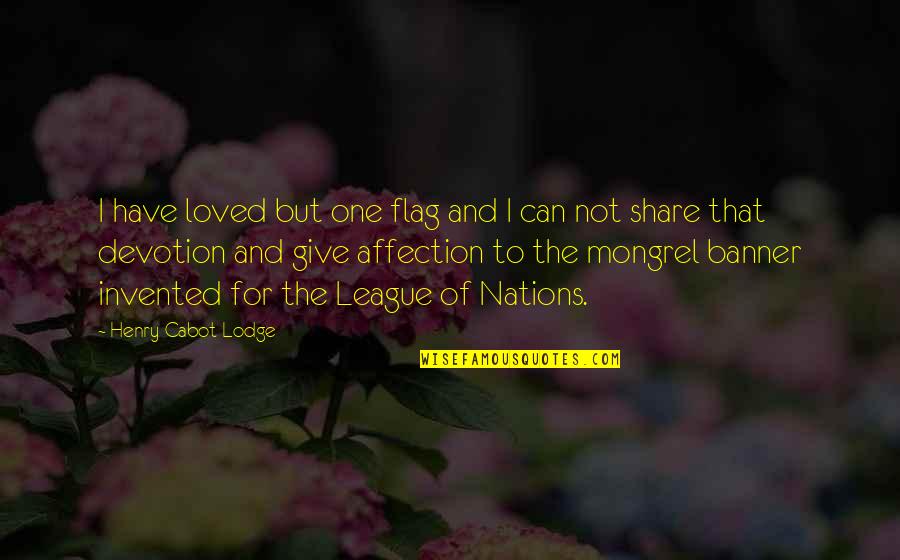 Music Helps Me Quotes By Henry Cabot Lodge: I have loved but one flag and I Music Helps Me Quotes By Henry Cabot Lodge: I have loved but one flag and I