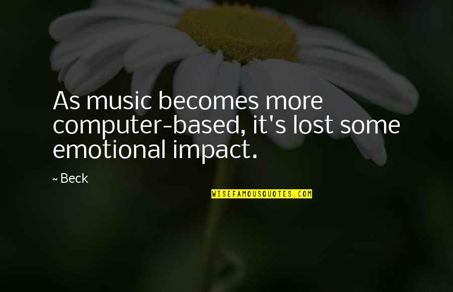 Music Impact Quotes By Beck: As music becomes more computer-based, it's lost some