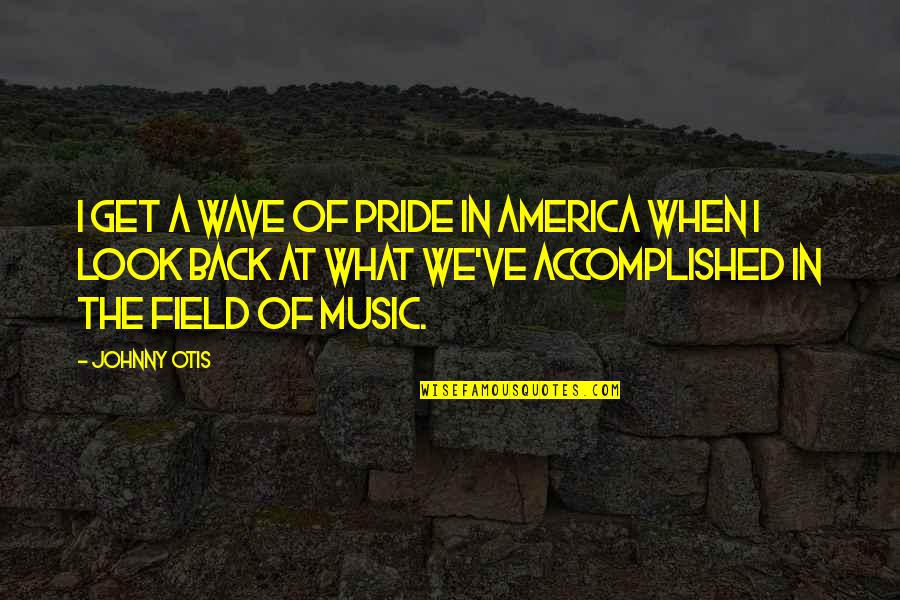 Music In America Quotes By Johnny Otis: I get a wave of pride in America