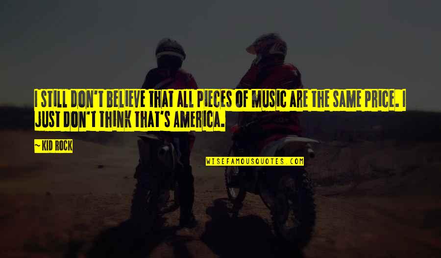 Music In America Quotes By Kid Rock: I still don't believe that all pieces of