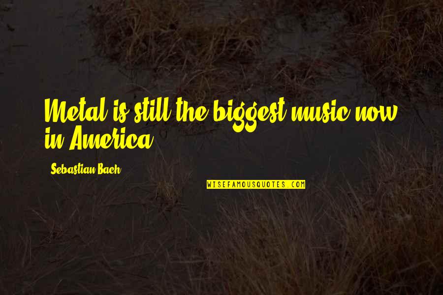 Music In America Quotes By Sebastian Bach: Metal is still the biggest music now in