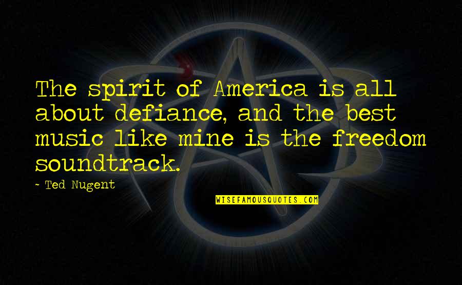 Music In America Quotes By Ted Nugent: The spirit of America is all about defiance,