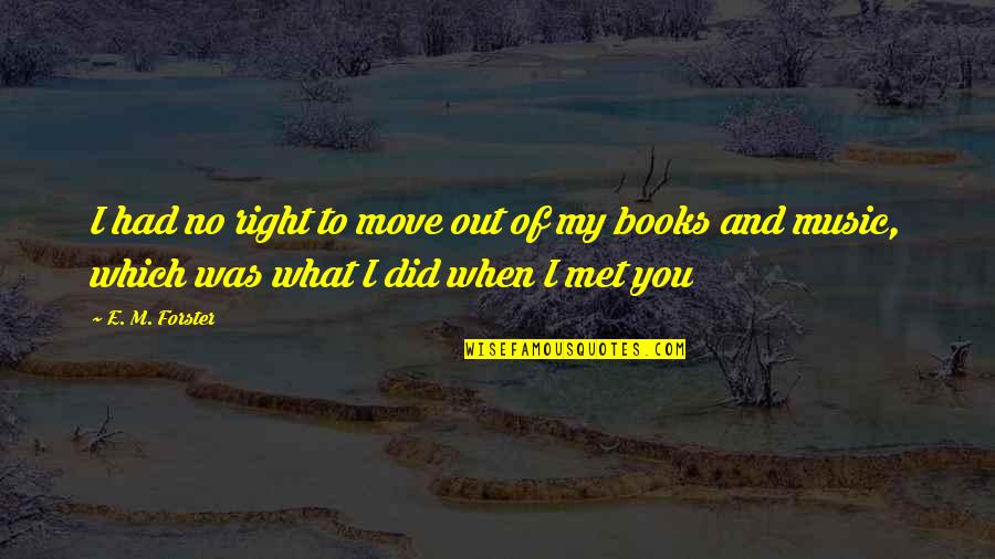 Music In Books Quotes By E. M. Forster: I had no right to move out of
