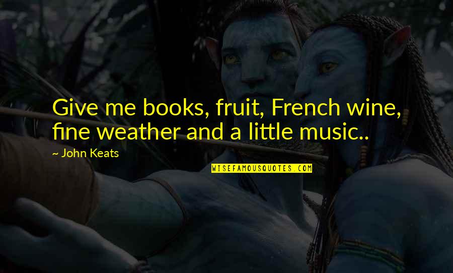 Music In French Quotes By John Keats: Give me books, fruit, French wine, fine weather Music In French Quotes By John Keats: Give me books, fruit, French wine, fine weather