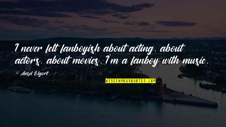 Music In Movies Quotes By Ansel Elgort: I never felt fanboyish about acting, about actors,