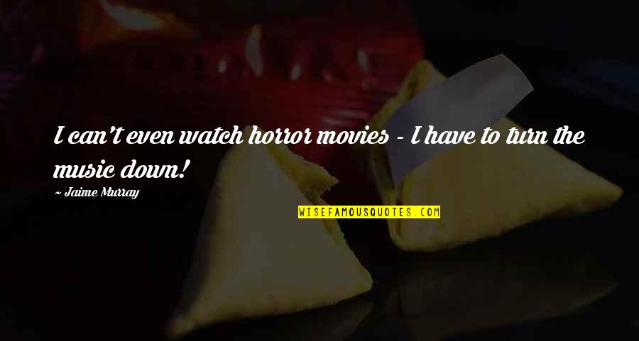 Music In Movies Quotes By Jaime Murray: I can't even watch horror movies - I